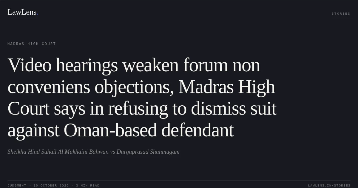 Video hearings weaken forum non conveniens objections, Madras High Court says in refusing to dismiss suit against Oman-based defendant. Sheikha Hind Suhail Al Mukhaini Bahwan vs Durgaprasad Shanmugam. Madras High Court. LawLens