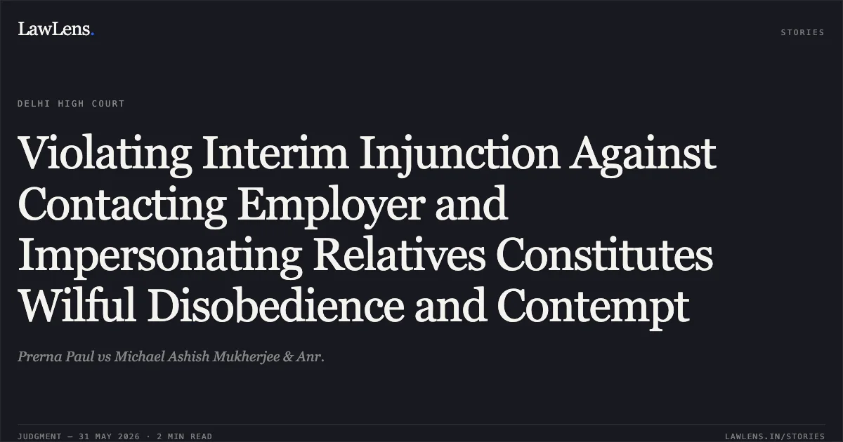 Violating Interim Injunction Against Contacting Employer and Impersonating Relatives Constitutes Wilful Disobedience and Contempt. Prerna Paul vs Michael Ashish Mukherjee & Anr.. Delhi High Court. LawLens