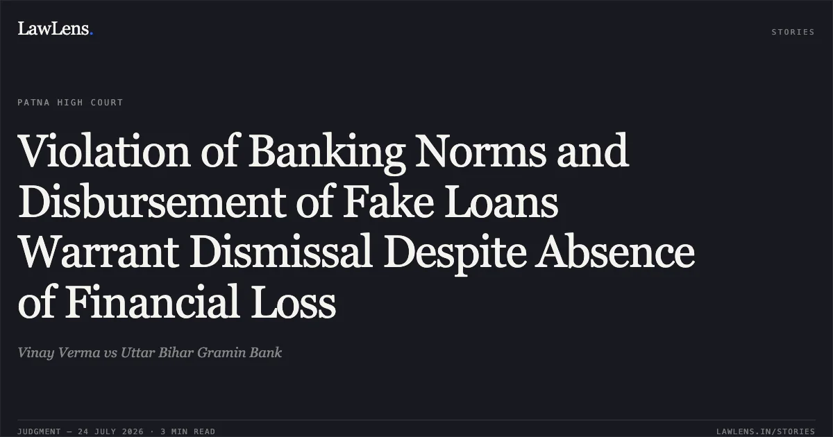 Violation of Banking Norms and Disbursement of Fake Loans Warrant Dismissal Despite Absence of Financial Loss. Vinay Verma vs Uttar Bihar Gramin Bank. Patna High Court. LawLens