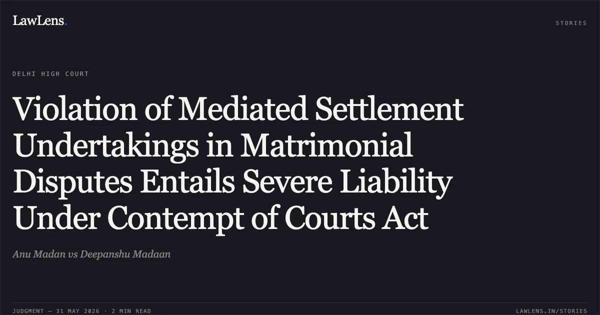 Violation of Mediated Settlement Undertakings in Matrimonial Disputes Entails Severe Liability Under Contempt of Courts Act. Anu Madan vs Deepanshu Madaan. Delhi High Court. LawLens