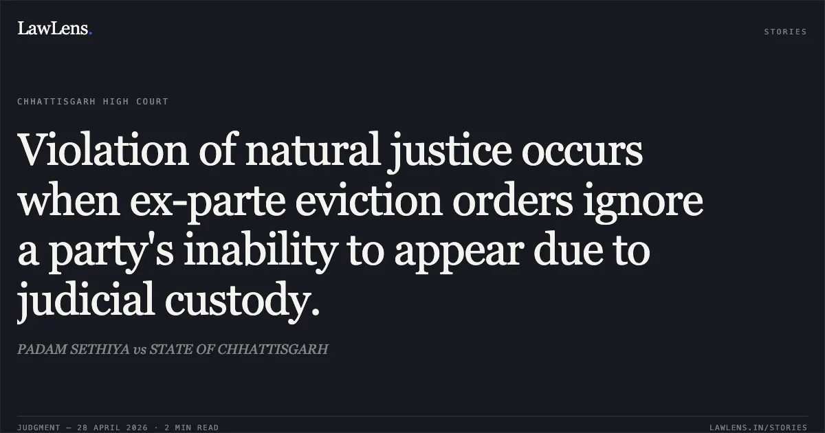 Violation of natural justice occurs when ex-parte eviction orders ignore a party's inability to appear due to judicial custody.. PADAM SETHIYA vs STATE OF CHHATTISGARH. Chhattisgarh High Court. LawLens