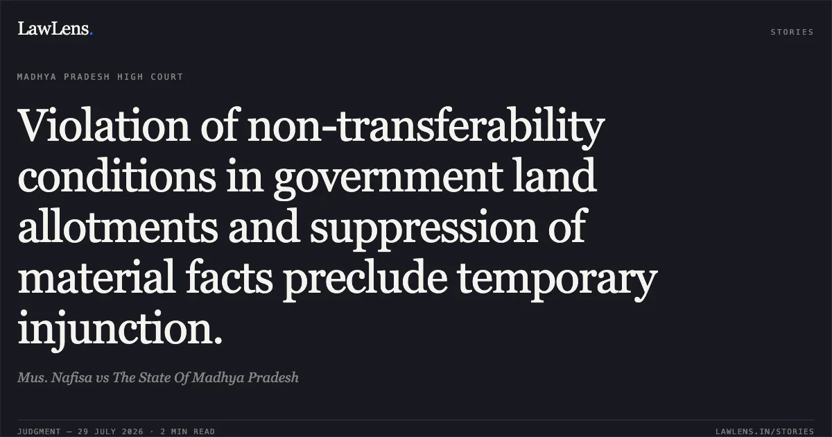 Violation of non-transferability conditions in government land allotments and suppression of material facts preclude temporary injunction.. Mus. Nafisa vs The State Of Madhya Pradesh. Madhya Pradesh High Court. LawLens