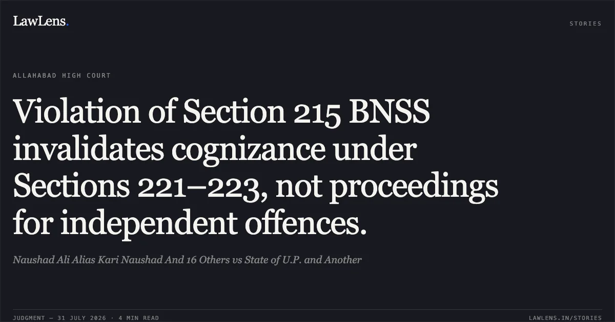 Violation of Section 215 BNSS invalidates cognizance under Sections 221–223, not proceedings for independent offences.. Naushad Ali Alias Kari Naushad And 16 Others vs State of U.P. and Another. Allahabad High Court. LawLens