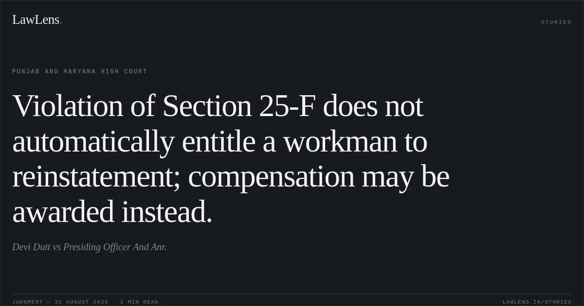 Violation of Section 25-F does not automatically entitle a workman to reinstatement; compensation may be awarded instead.. Devi Dutt vs Presiding Officer And Anr.. Punjab and Haryana High Court. LawLens