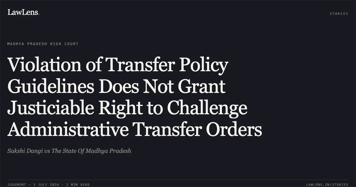 Violation of Transfer Policy Guidelines Does Not Grant Justiciable Right to Challenge Administrative Transfer Orders. Sakshi Dangi vs The State Of Madhya Pradesh. Madhya Pradesh High Court. LawLens