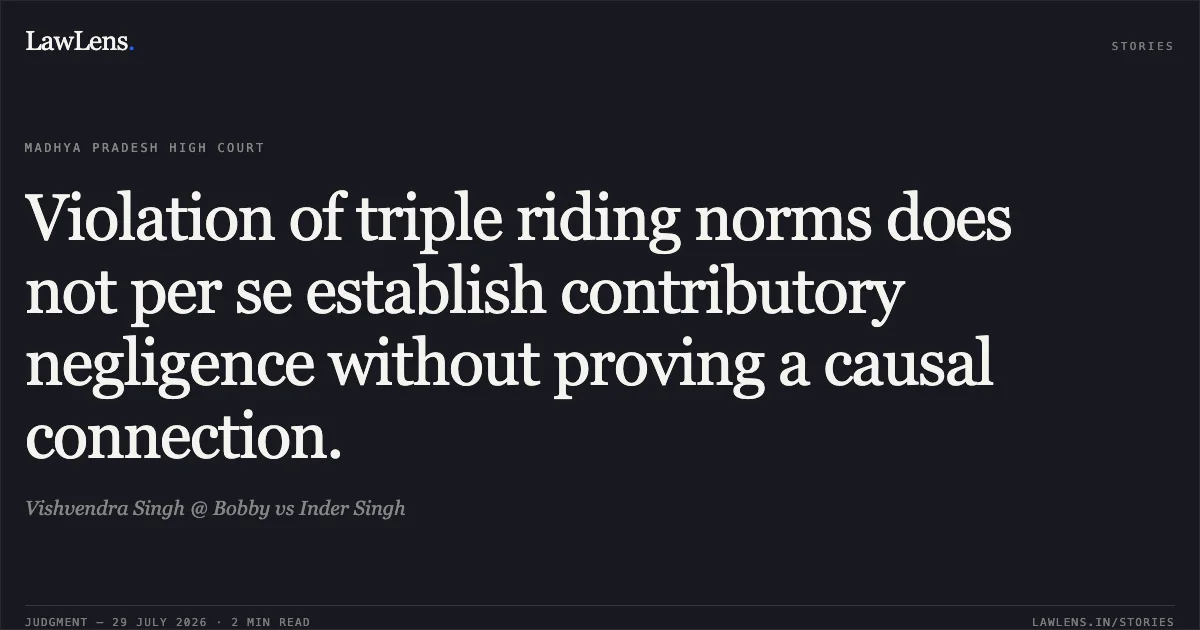 Violation of triple riding norms does not per se establish contributory negligence without proving a causal connection.. Vishvendra Singh @ Bobby vs Inder Singh. Madhya Pradesh High Court. LawLens