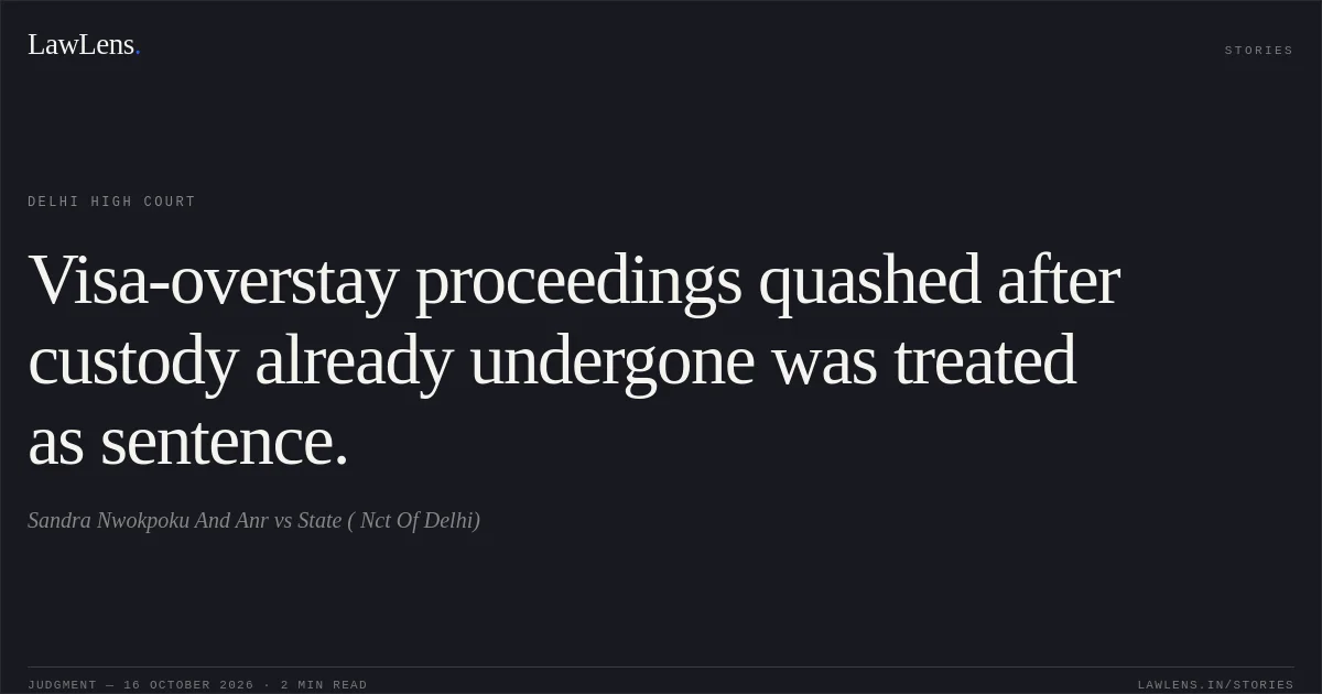 Visa-overstay proceedings quashed after custody already undergone was treated as sentence.. Sandra Nwokpoku And Anr vs State ( Nct Of Delhi). Delhi High Court. LawLens