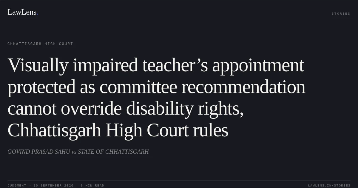 Visually impaired teacher’s appointment protected as committee recommendation cannot override disability rights, Chhattisgarh High Court rules. GOVIND PRASAD SAHU vs STATE OF CHHATTISGARH. Chhattisgarh High Court. LawLens