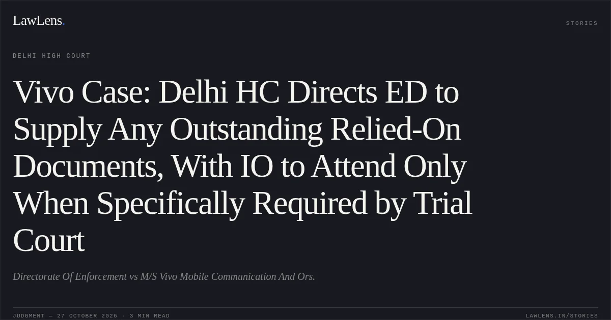 Vivo Case: Delhi HC Directs ED to Supply Any Outstanding Relied-On Documents, With IO to Attend Only When Specifically Required by Trial Court. Directorate Of Enforcement vs M/S Vivo Mobile Communication And Ors.. Delhi High Court. LawLens
