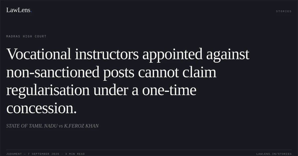Vocational instructors appointed against non-sanctioned posts cannot claim regularisation under a one-time concession.. STATE OF TAMIL NADU vs K.FEROZ KHAN. Madras High Court. LawLens