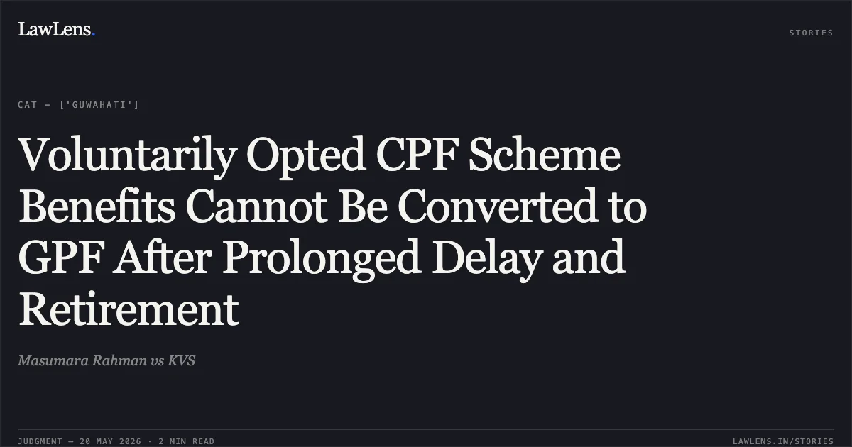 Voluntarily Opted CPF Scheme Benefits Cannot Be Converted to GPF After Prolonged Delay and Retirement. Masumara Rahman vs KVS. Central Administrative Tribunal. LawLens