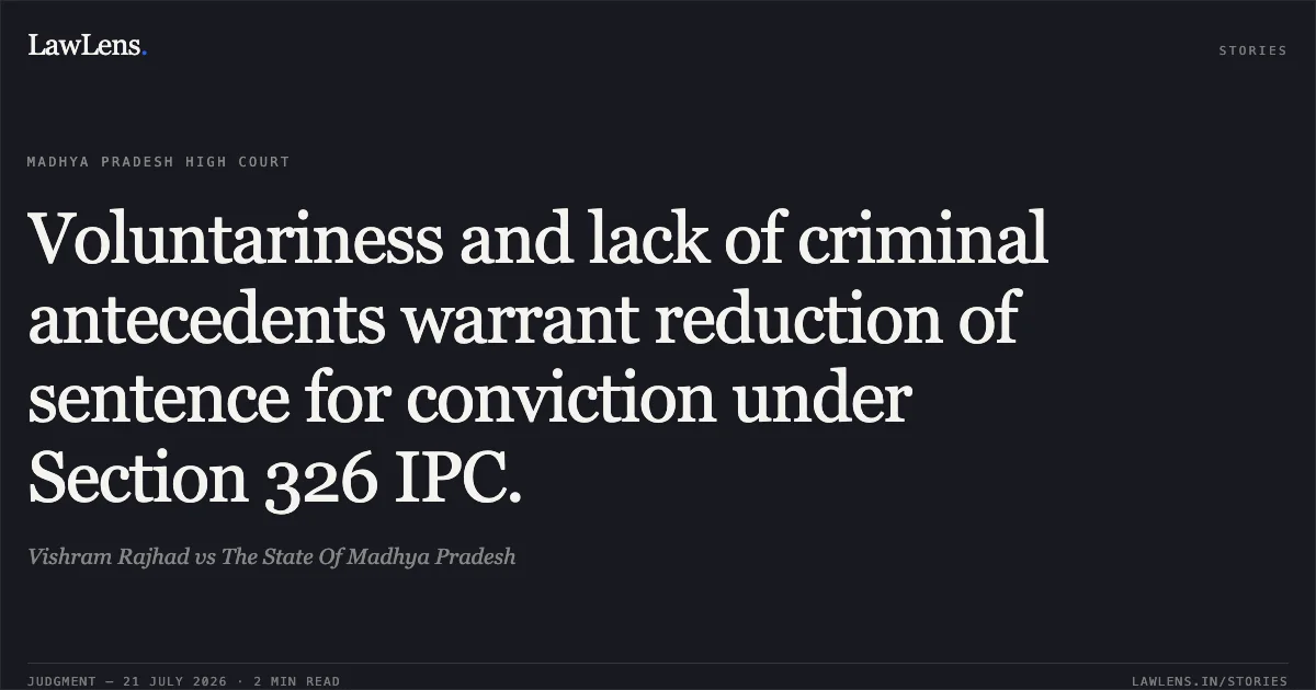 Voluntariness and lack of criminal antecedents warrant reduction of sentence for conviction under Section 326 IPC.. Vishram Rajhad vs The State Of Madhya Pradesh. Madhya Pradesh High Court. LawLens