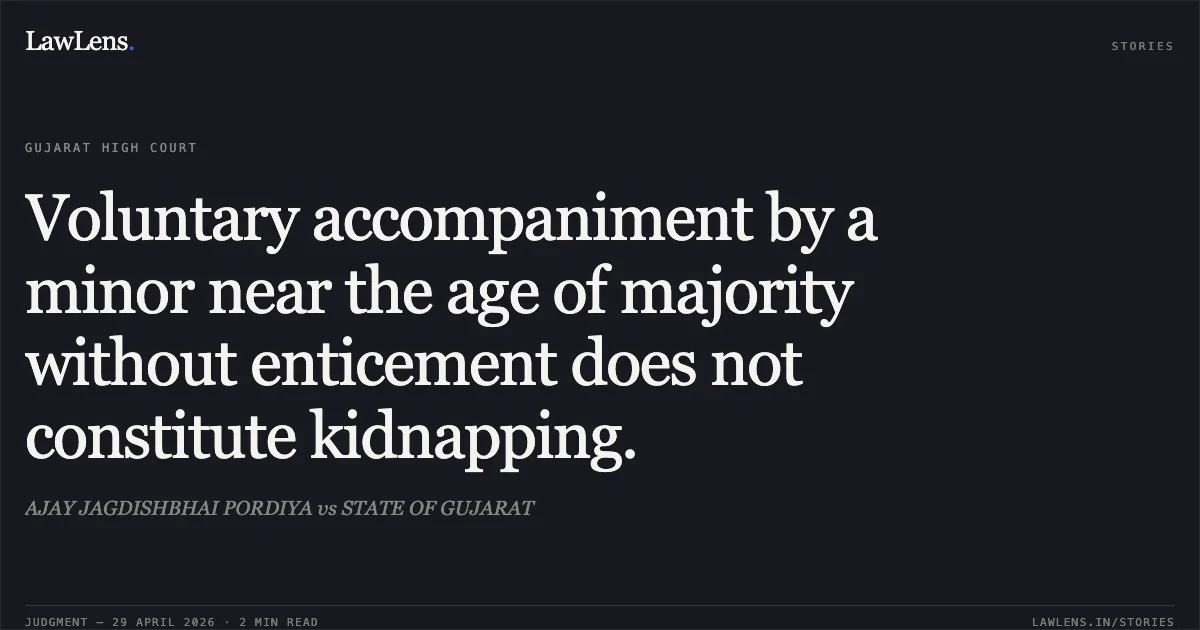 Voluntary accompaniment by a minor near the age of majority without enticement does not constitute kidnapping.. AJAY JAGDISHBHAI PORDIYA vs STATE OF GUJARAT. Gujarat High Court. LawLens
