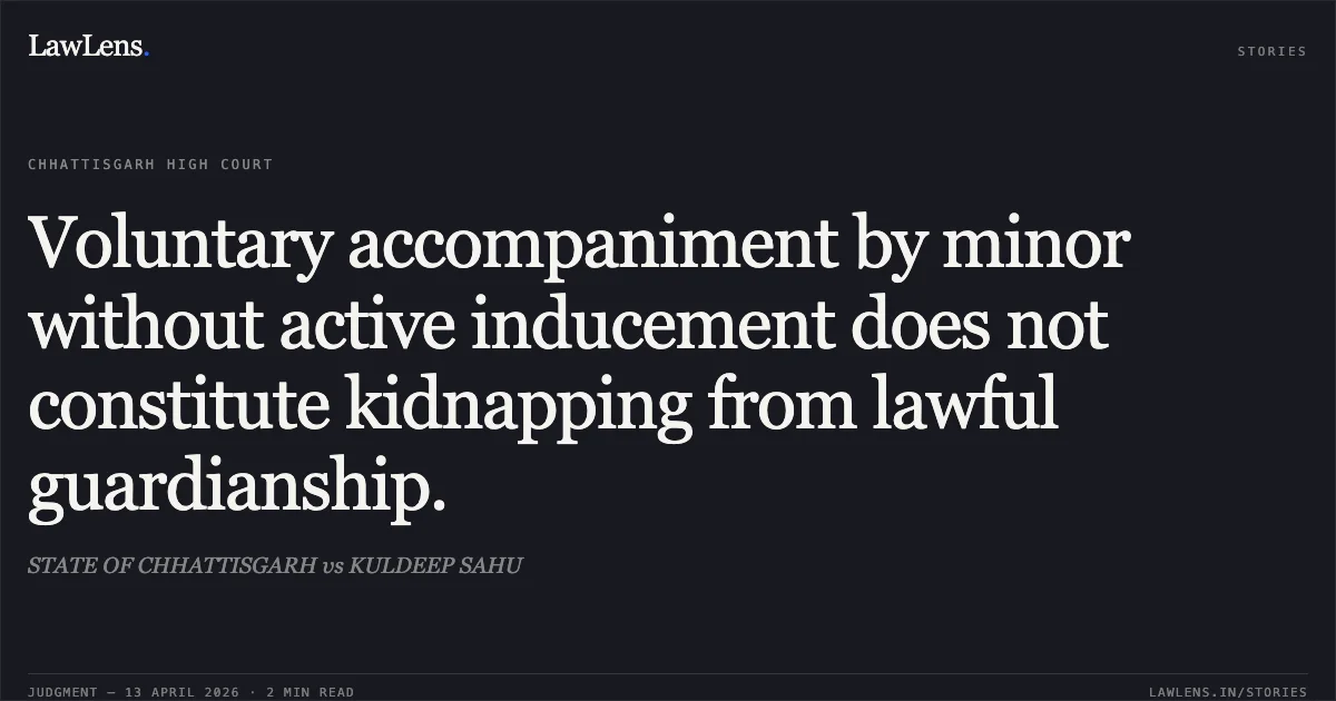 Voluntary accompaniment by minor without active inducement does not constitute kidnapping from lawful guardianship.. STATE OF CHHATTISGARH vs KULDEEP SAHU. Chhattisgarh High Court. LawLens