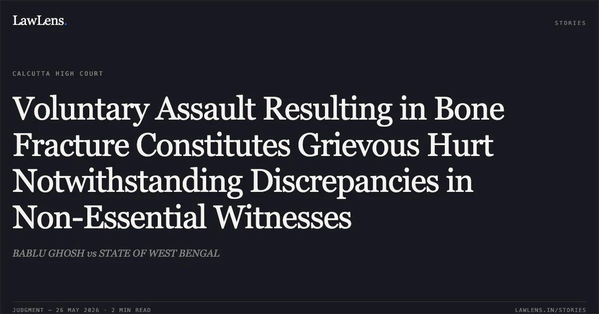 Voluntary Assault Resulting in Bone Fracture Constitutes Grievous Hurt Notwithstanding Discrepancies in Non-Essential Witnesses. BABLU GHOSH vs STATE OF WEST BENGAL. Calcutta High Court. LawLens