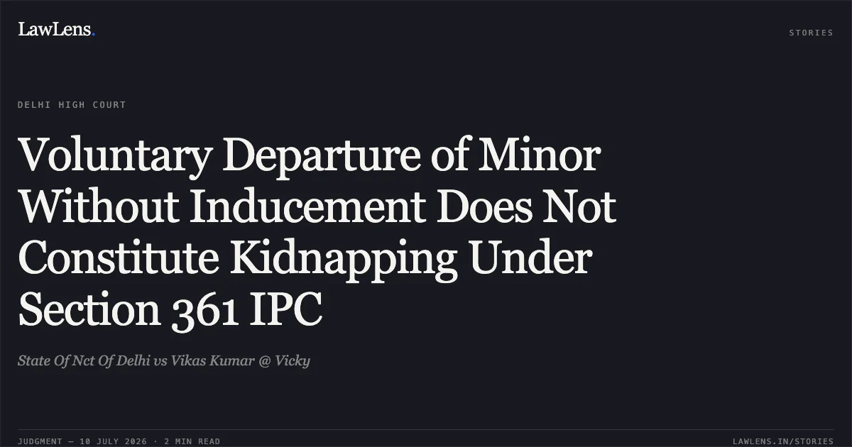 Voluntary Departure of Minor Without Inducement Does Not Constitute Kidnapping Under Section 361 IPC. State Of Nct Of Delhi vs Vikas Kumar @ Vicky. Delhi High Court. LawLens
