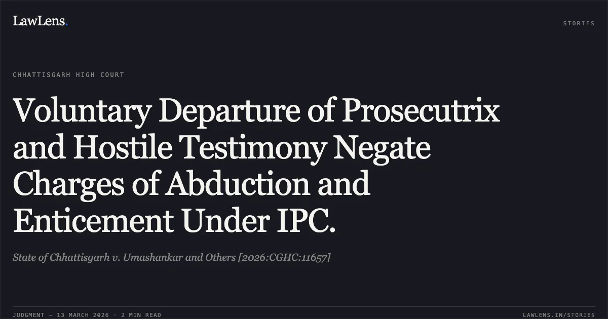 Voluntary Departure of Prosecutrix and Hostile Testimony Negate Charges of Abduction and Enticement Under IPC.. State of Chhattisgarh v. Umashankar and Others [2026:CGHC:11657]. Chhattisgarh High Court. LawLens