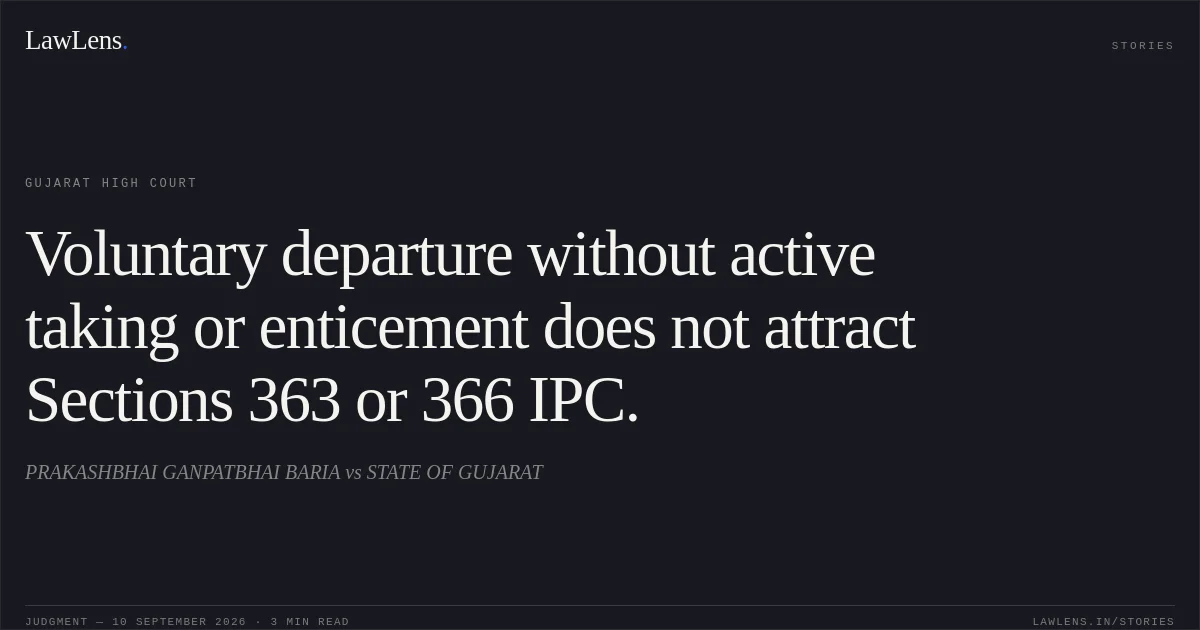 Voluntary departure without active taking or enticement does not attract Sections 363 or 366 IPC.. PRAKASHBHAI GANPATBHAI BARIA vs STATE OF GUJARAT. Gujarat High Court. LawLens