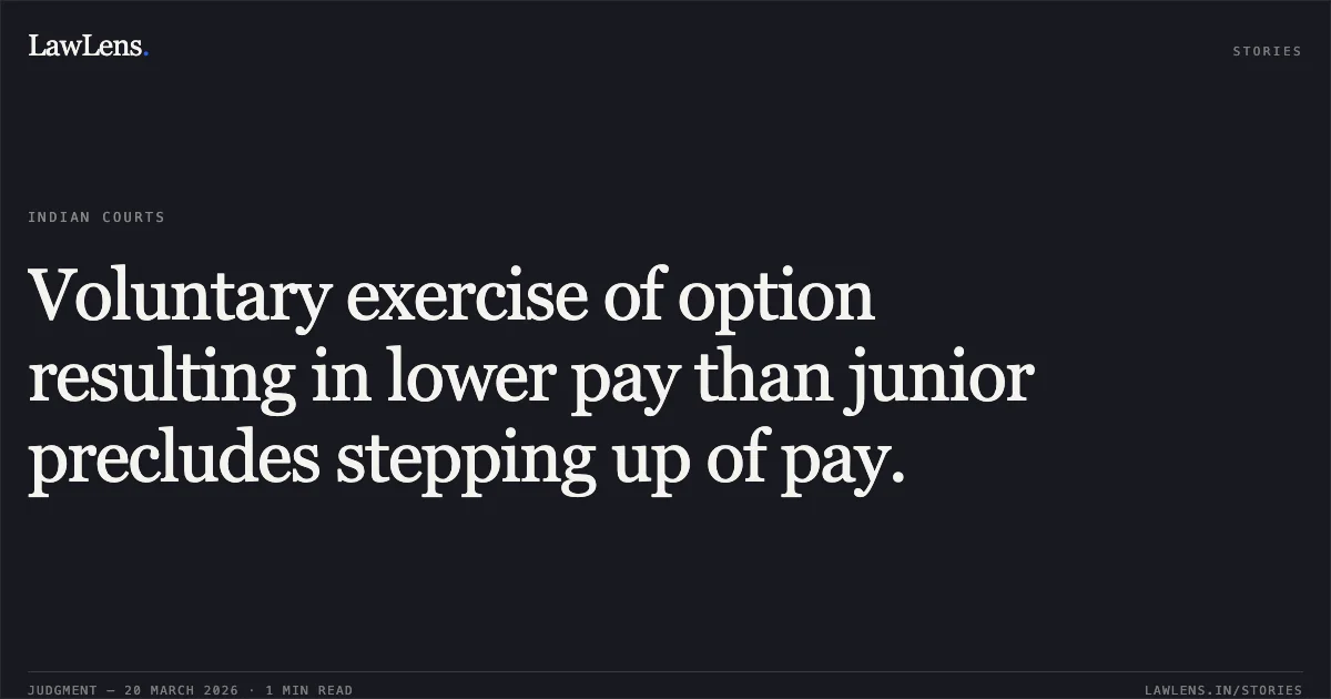 Voluntary exercise of option resulting in lower pay than junior precludes stepping up of pay.. SUNITA SINHA deceased represented through LR Ajay Kumar Srivastava vs Union Of India. Central Administrative Tribunal. LawLens