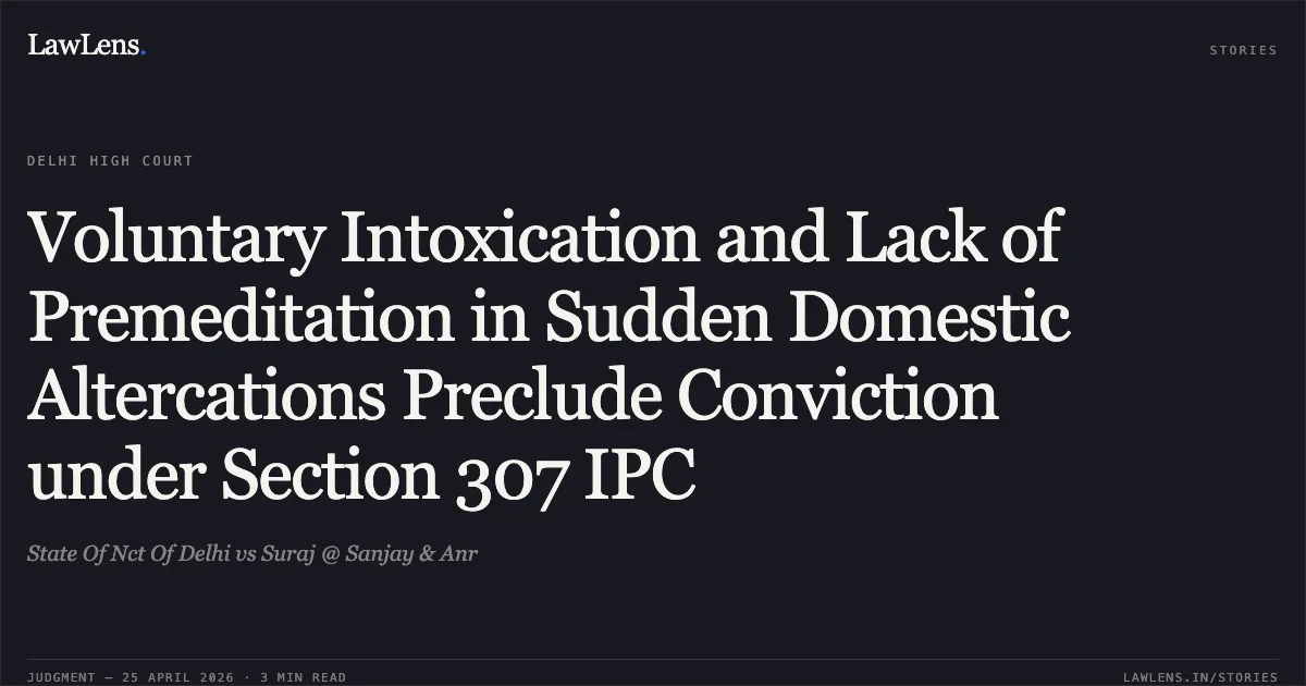 Voluntary Intoxication and Lack of Premeditation in Sudden Domestic Altercations Preclude Conviction under Section 307 IPC. State Of Nct Of Delhi vs Suraj @ Sanjay & Anr. Delhi High Court. LawLens