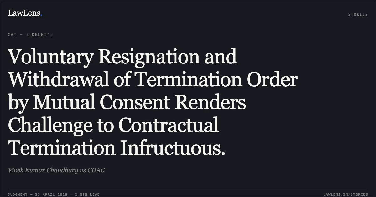 Voluntary Resignation and Withdrawal of Termination Order by Mutual Consent Renders Challenge to Contractual Termination Infructuous.. Vivek Kumar Chaudhary vs CDAC. Central Administrative Tribunal. LawLens