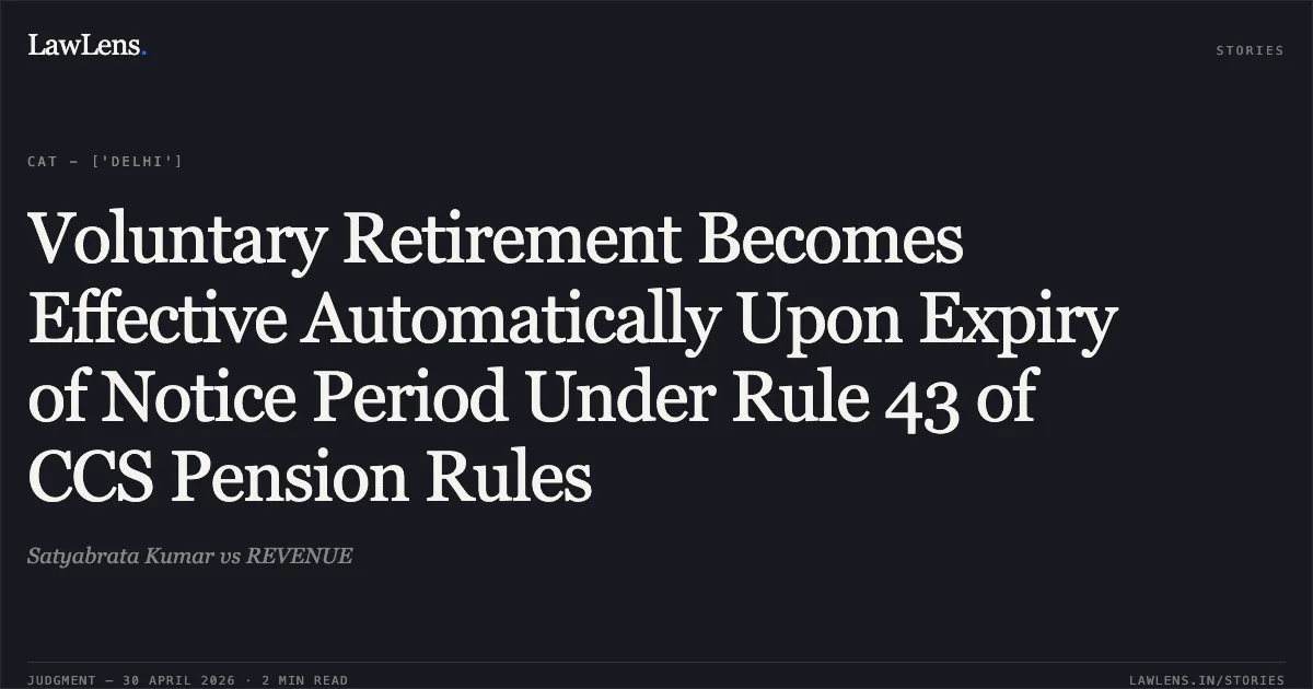 Voluntary Retirement Becomes Effective Automatically Upon Expiry of Notice Period Under Rule 43 of CCS Pension Rules. Satyabrata Kumar vs REVENUE. Central Administrative Tribunal. LawLens
