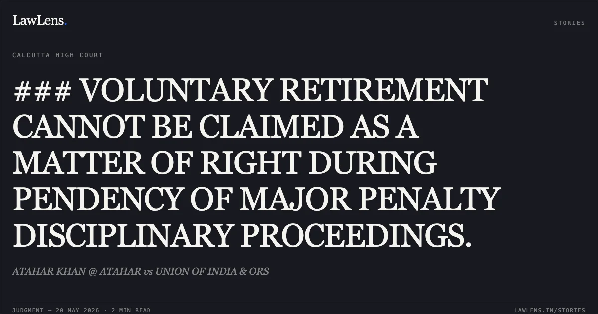 ### VOLUNTARY RETIREMENT CANNOT BE CLAIMED AS A MATTER OF RIGHT DURING PENDENCY OF MAJOR PENALTY DISCIPLINARY PROCEEDINGS.. ATAHAR KHAN @ ATAHAR vs UNION OF INDIA & ORS. Calcutta High Court. LawLens