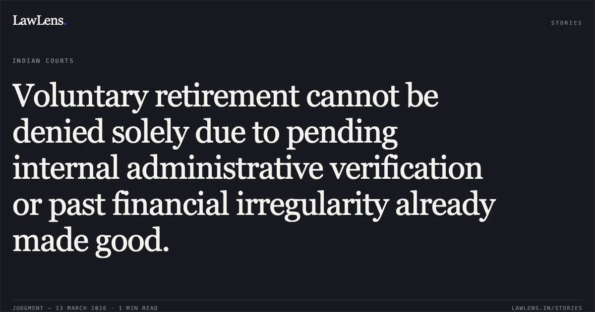 Voluntary retirement cannot be denied solely due to pending internal administrative verification or past financial irregularity already made good.. Shri Romesh B. Patel v. Union of India [O.A. No. 365/2025]. Central Administrative Tribunal. LawLens