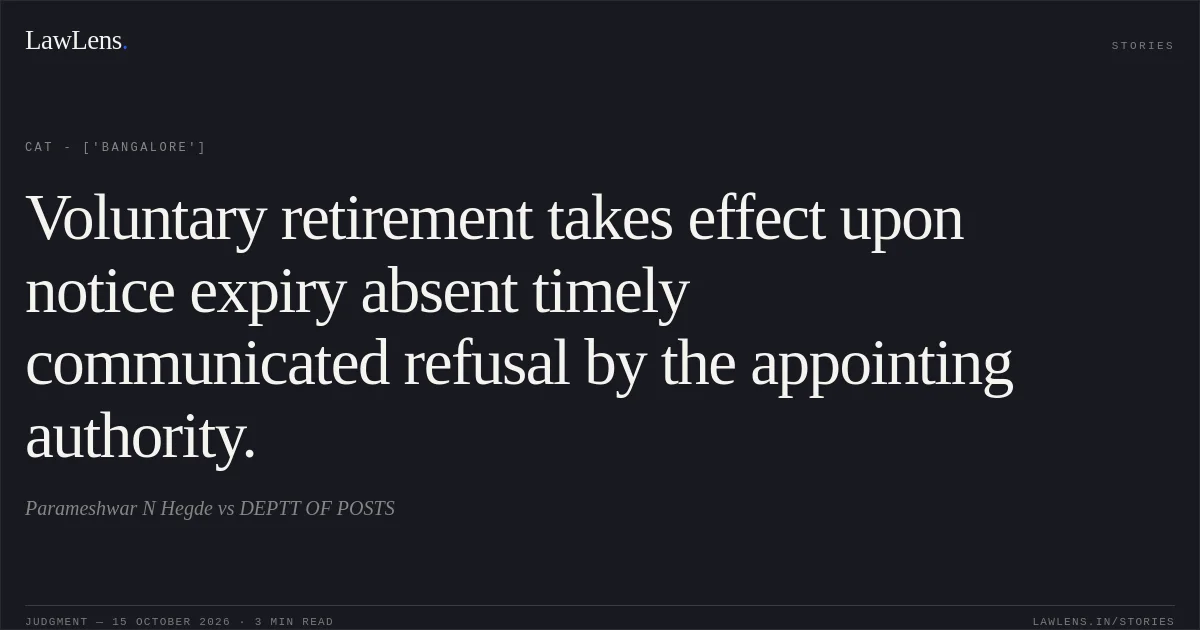 Voluntary retirement takes effect upon notice expiry absent timely communicated refusal by the appointing authority.. Parameshwar N Hegde vs DEPTT OF POSTS. CAT - ['Bangalore']. LawLens