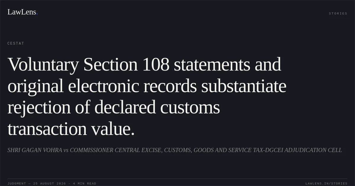 Voluntary Section 108 statements and original electronic records substantiate rejection of declared customs transaction value.. SHRI GAGAN VOHRA vs COMMISSIONER CENTRAL EXCISE, CUSTOMS, GOODS AND SERVICE TAX-DGCEI ADJUDICATION CELL. CESTAT. LawLens