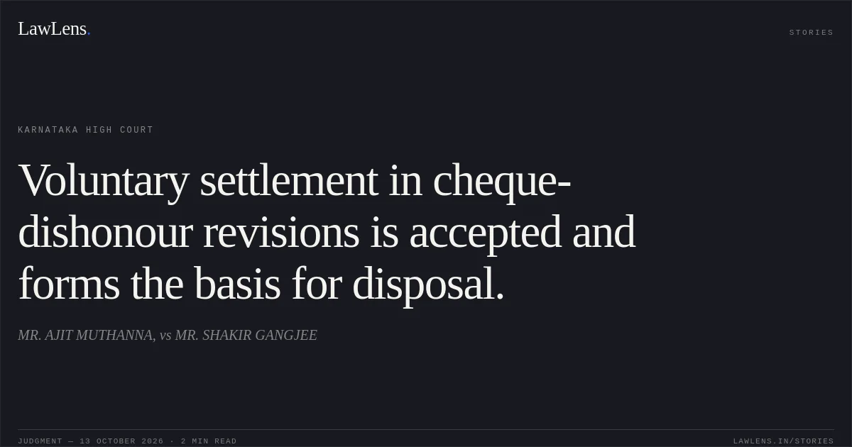 Voluntary settlement in cheque-dishonour revisions is accepted and forms the basis for disposal.. MR. AJIT MUTHANNA, vs MR. SHAKIR GANGJEE. Karnataka High Court. LawLens