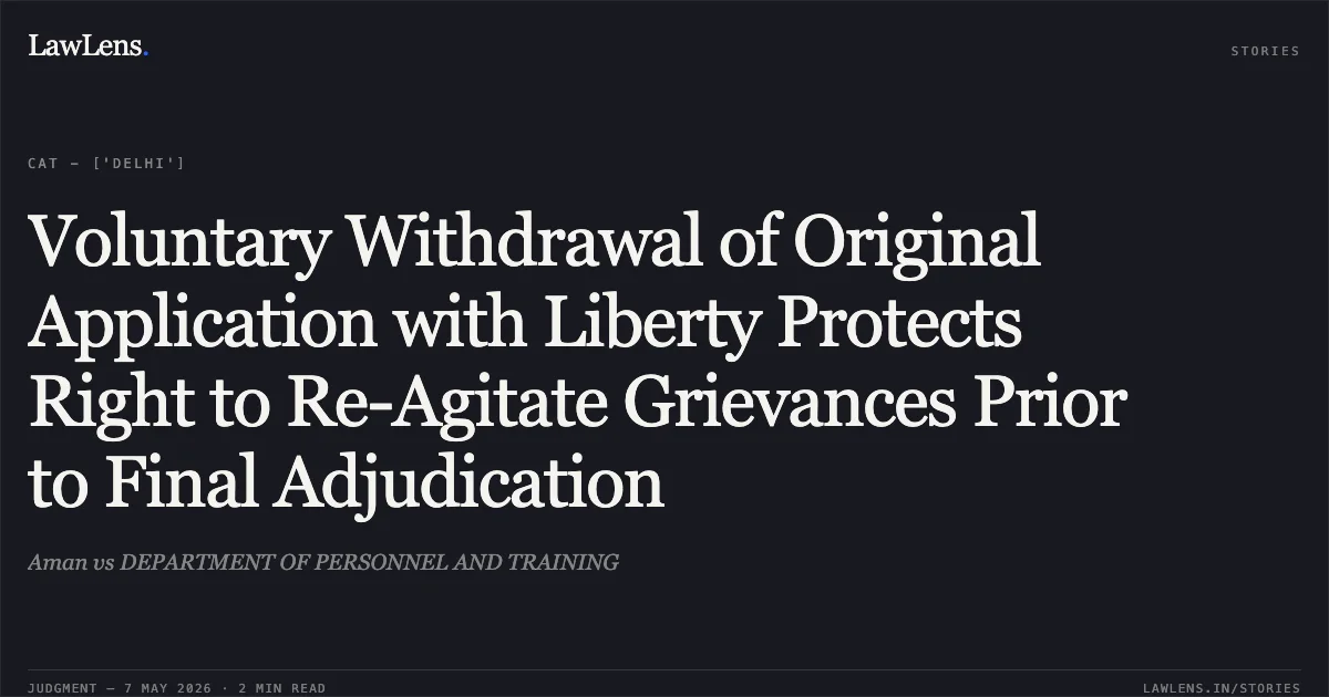Voluntary Withdrawal of Original Application with Liberty Protects Right to Re-Agitate Grievances Prior to Final Adjudication. Aman vs DEPARTMENT OF PERSONNEL AND TRAINING. Central Administrative Tribunal. LawLens
