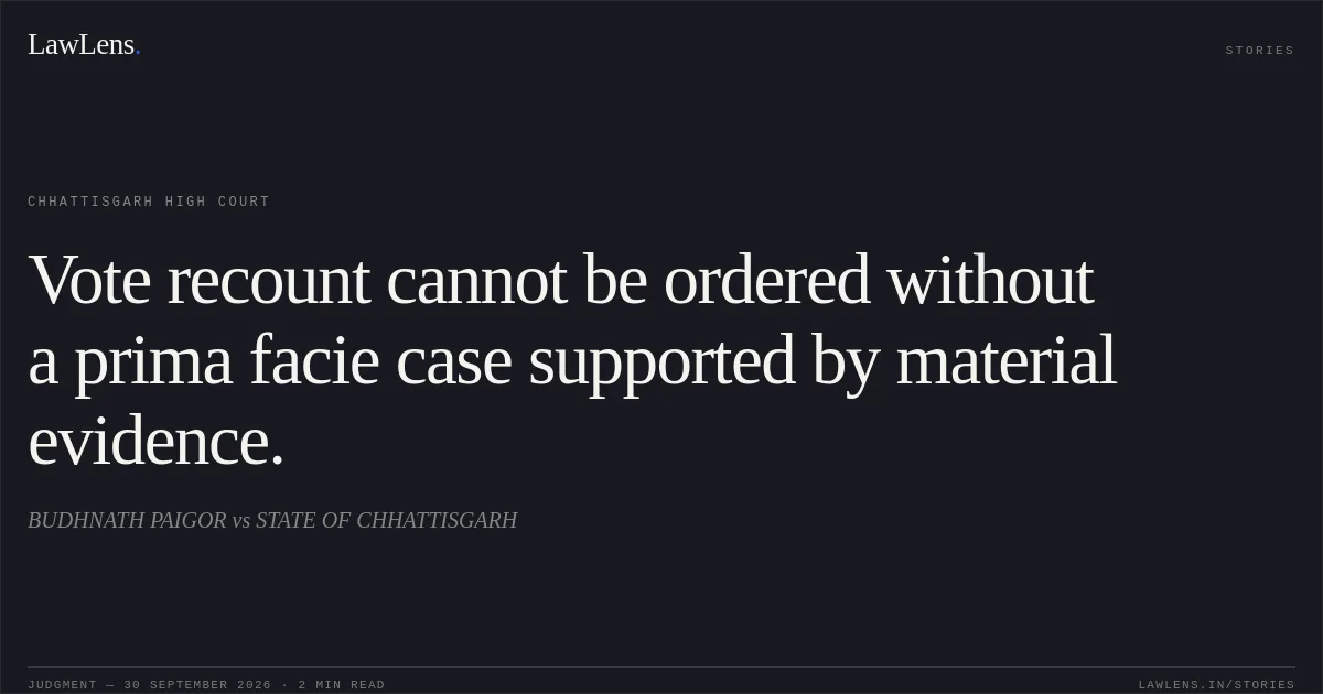 Vote recount cannot be ordered without a prima facie case supported by material evidence.. BUDHNATH PAIGOR vs STATE OF CHHATTISGARH. Chhattisgarh High Court. LawLens