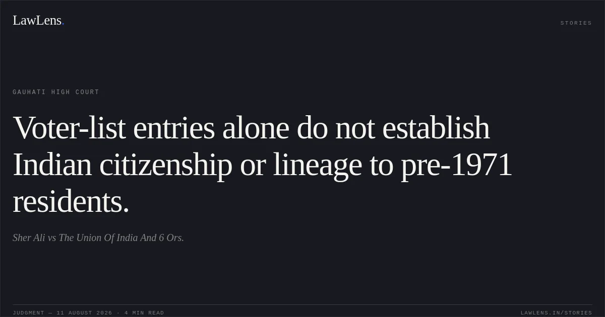 Voter-list entries alone do not establish Indian citizenship or lineage to pre-1971 residents.. Sher Ali vs The Union Of India And 6 Ors.. Gauhati High Court. LawLens