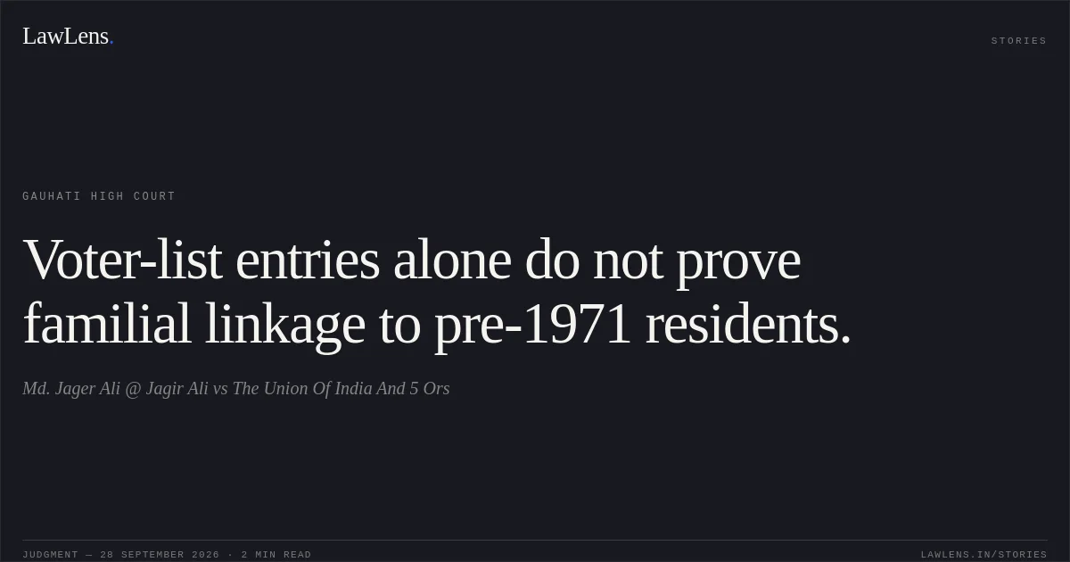 Voter-list entries alone do not prove familial linkage to pre-1971 residents.. Md. Jager Ali @ Jagir Ali vs The Union Of India And 5 Ors. Gauhati High Court. LawLens