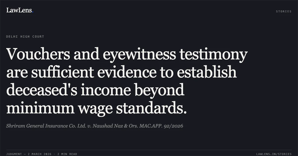Vouchers and eyewitness testimony are sufficient evidence to establish deceased's income beyond minimum wage standards.. Shriram General Insurance Co. Ltd. v. Naushad Naz & Ors. MAC.APP. 92/2026. Delhi High Court. LawLens