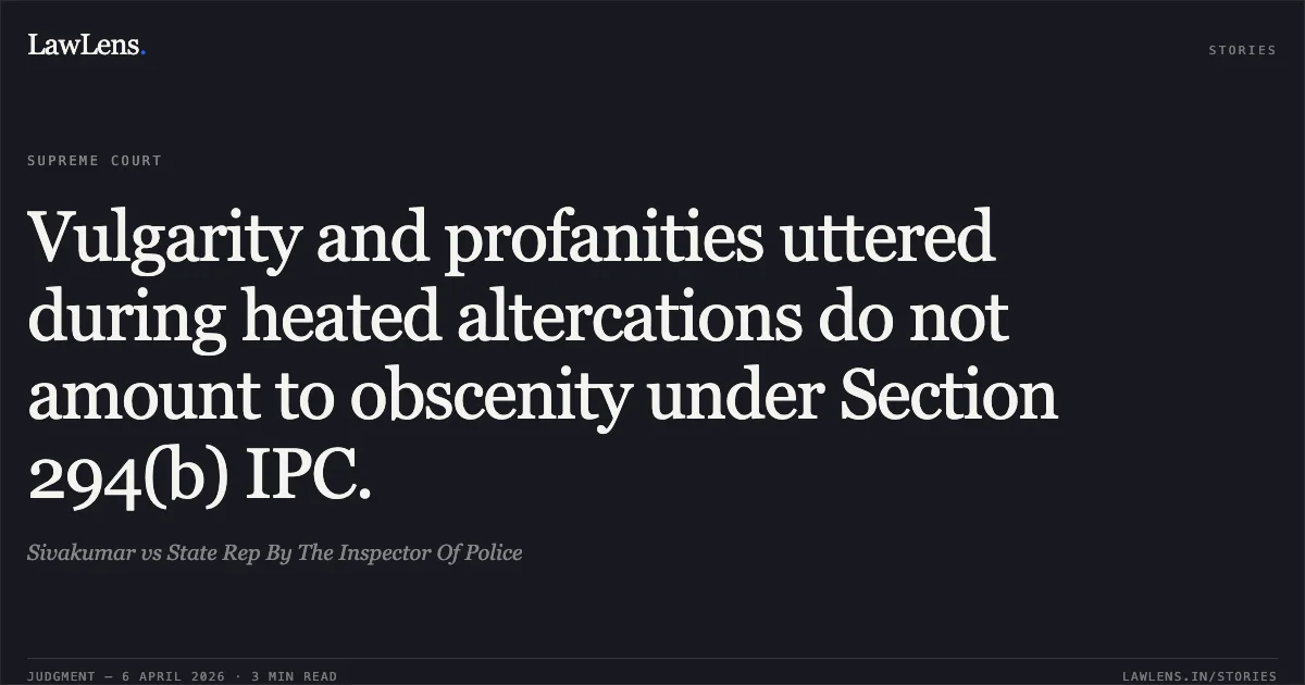 Vulgarity and profanities uttered during heated altercations do not amount to obscenity under Section 294(b) IPC.. Sivakumar vs State Rep By The Inspector Of Police. Supreme Court. LawLens