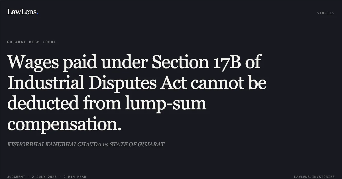 Wages paid under Section 17B of Industrial Disputes Act cannot be deducted from lump-sum compensation.. KISHORBHAI KANUBHAI CHAVDA vs STATE OF GUJARAT. Gujarat High Court. LawLens