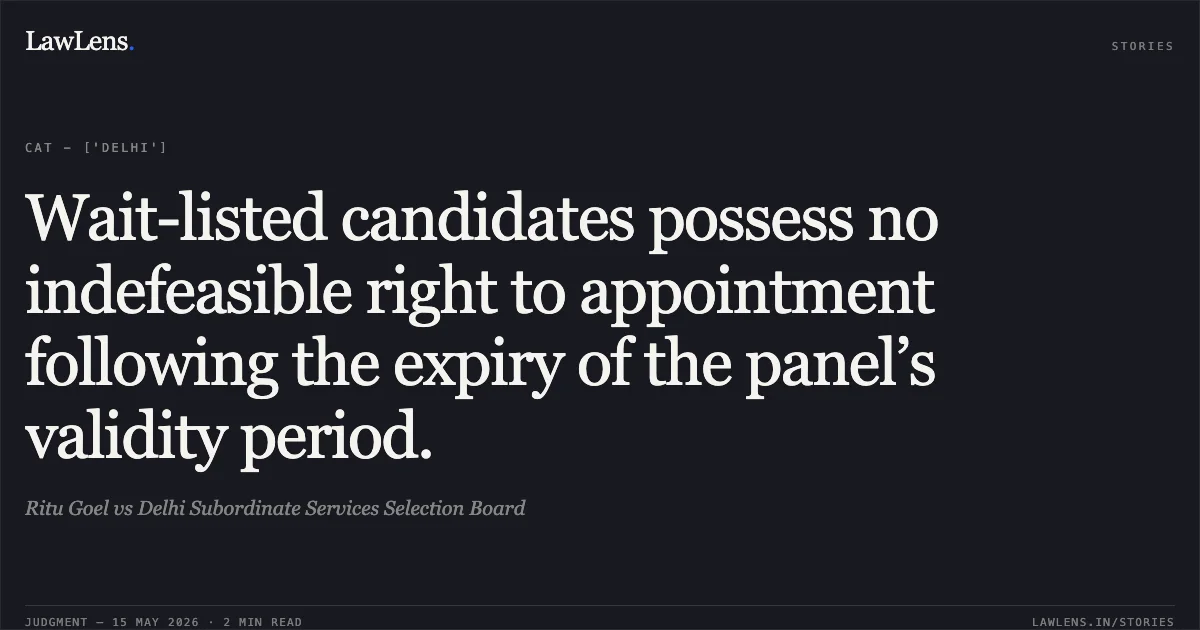 Wait-listed candidates possess no indefeasible right to appointment following the expiry of the panel’s validity period.. Ritu Goel vs Delhi Subordinate Services Selection Board. Central Administrative Tribunal. LawLens