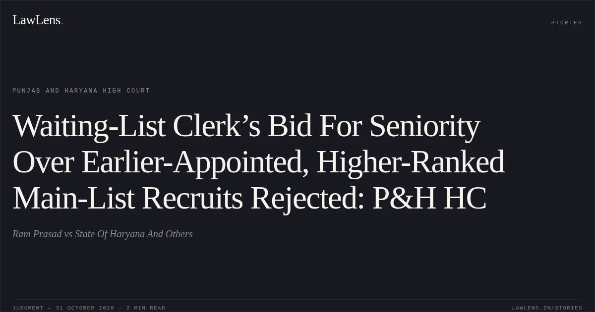 Waiting-List Clerk’s Bid For Seniority Over Earlier-Appointed, Higher-Ranked Main-List Recruits Rejected: P&H HC. Ram Prasad vs State Of Haryana And Others. Punjab and Haryana High Court. LawLens