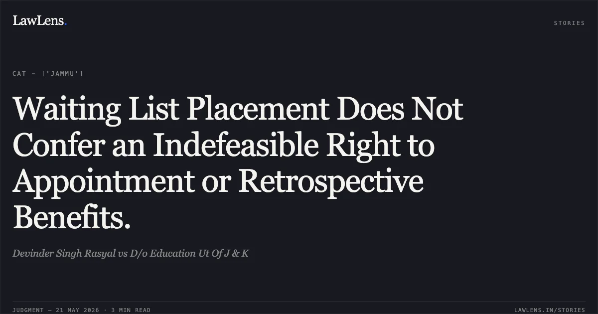 Waiting List Placement Does Not Confer an Indefeasible Right to Appointment or Retrospective Benefits.. Devinder Singh Rasyal vs D/o Education Ut Of J & K. Central Administrative Tribunal. LawLens