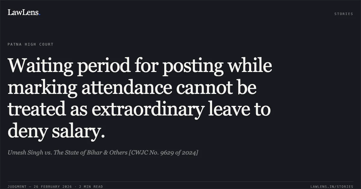 Waiting period for posting while marking attendance cannot be treated as extraordinary leave to deny salary.. Umesh Singh vs. The State of Bihar & Others [CWJC No. 9629 of 2024]. Patna High Court. LawLens