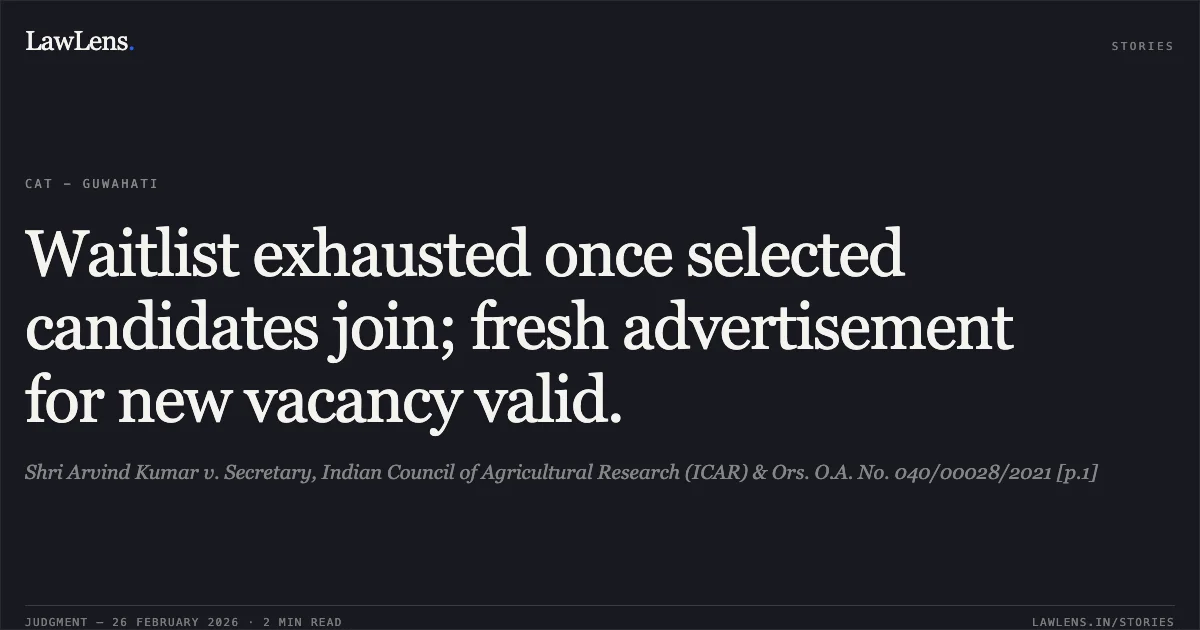 Waitlist exhausted once selected candidates join; fresh advertisement for new vacancy valid.. Shri Arvind Kumar v. Secretary, Indian Council of Agricultural Research (ICAR) & Ors. O.A. No. 040/00028/2021 [p.1]. Central Administrative Tribunal. LawLens