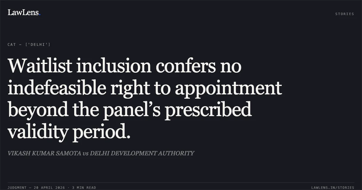 Waitlist inclusion confers no indefeasible right to appointment beyond the panel’s prescribed validity period.. VIKASH KUMAR SAMOTA vs DELHI DEVELOPMENT AUTHORITY. Central Administrative Tribunal. LawLens