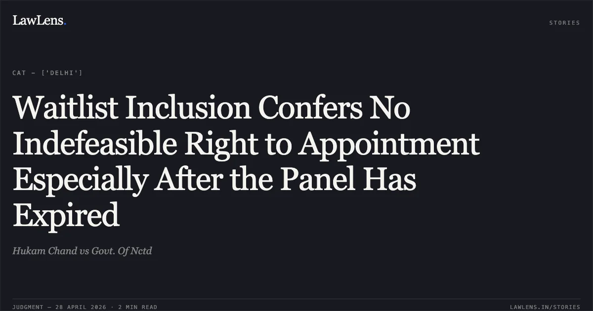 Waitlist Inclusion Confers No Indefeasible Right to Appointment Especially After the Panel Has Expired. Hukam Chand vs Govt. Of Nctd. Central Administrative Tribunal. LawLens
