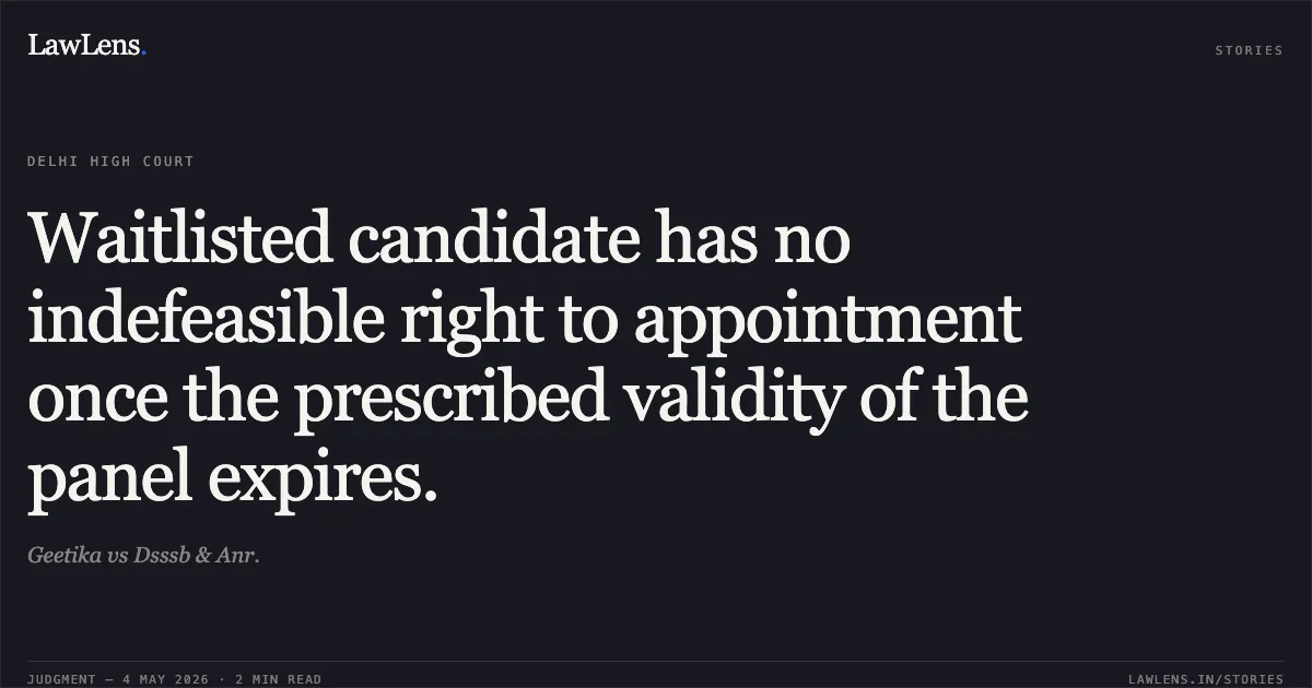 Waitlisted candidate has no indefeasible right to appointment once the prescribed validity of the panel expires.. Geetika vs Dsssb & Anr.. Delhi High Court. LawLens