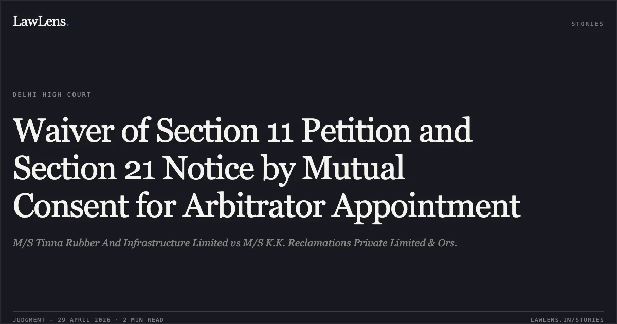 Waiver of Section 11 Petition and Section 21 Notice by Mutual Consent for Arbitrator Appointment. M/S Tinna Rubber And Infrastructure Limited vs M/S K.K. Reclamations Private Limited & Ors.. Delhi High Court. LawLens