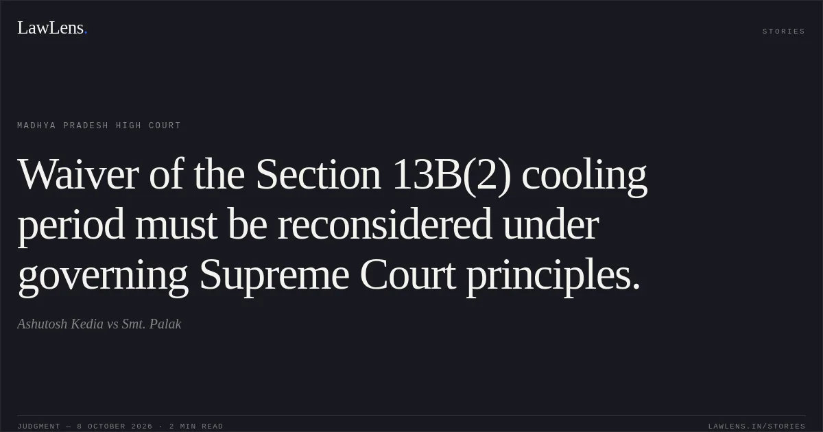 Waiver of the Section 13B(2) cooling period must be reconsidered under governing Supreme Court principles.. Ashutosh Kedia vs Smt. Palak. Madhya Pradesh High Court. LawLens