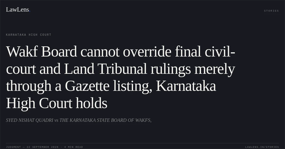 Wakf Board cannot override final civil-court and Land Tribunal rulings merely through a Gazette listing, Karnataka High Court holds. SYED NISHAT QUADRI vs THE KARNATAKA STATE BOARD OF WAKFS,. Karnataka High Court. LawLens