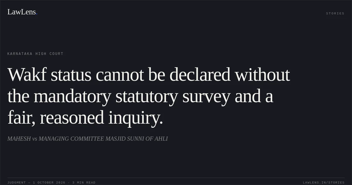 Wakf status cannot be declared without the mandatory statutory survey and a fair, reasoned inquiry.. MAHESH vs MANAGING COMMITTEE MASJID SUNNI OF AHLI. Karnataka High Court. LawLens